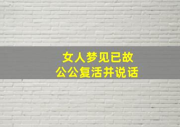 女人梦见已故公公复活并说话,女人梦见已故公公复活并说话了