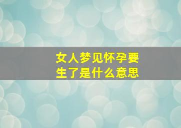 女人梦见怀孕要生了是什么意思,女人梦见怀孕要生了是什么意思呀