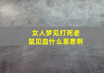 女人梦见打死老鼠见血什么意思啊,女人梦见打死一只老鼠流了好多血