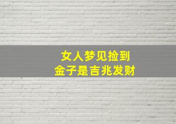 女人梦见捡到金子是吉兆发财,梦见金子是胎梦吗