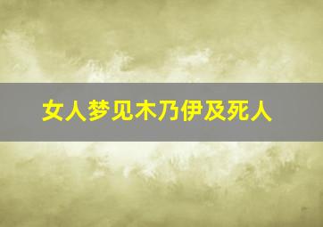 女人梦见木乃伊及死人,女人梦见木乃伊及死人好不好