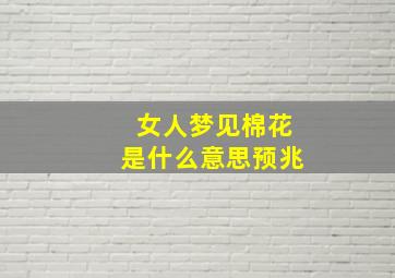 女人梦见棉花是什么意思预兆,女人梦见棉花是胎梦吗