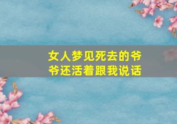 女人梦见死去的爷爷还活着跟我说话,女性梦到死去的爷爷活着回来了