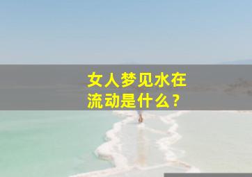 女人梦见水在流动是什么？