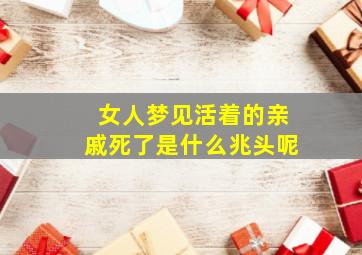 女人梦见活着的亲戚死了是什么兆头呢,梦见活着的亲戚死了的场景