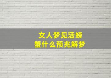 女人梦见活螃蟹什么预兆解梦,梦见活螃蟹是什么意思啊