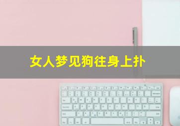 女人梦见狗往身上扑,女人梦见狗往身上扑但是没叫