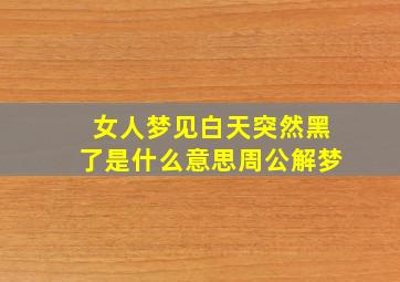 女人梦见白天突然黑了是什么意思周公解梦