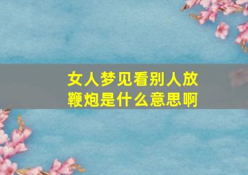 女人梦见看别人放鞭炮是什么意思啊