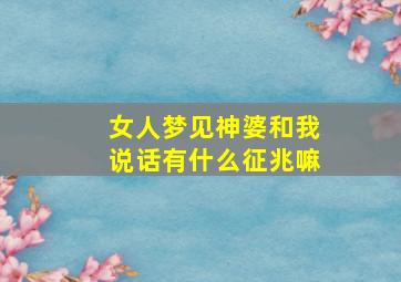 女人梦见神婆和我说话有什么征兆嘛,梦见神婆是怎么回事