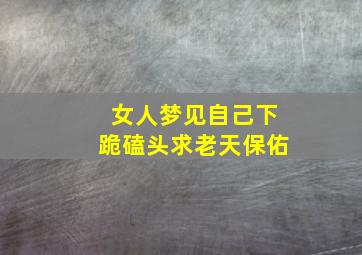 女人梦见自己下跪磕头求老天保佑