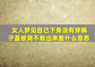 女人梦见自己下身没有穿裤子盖被窝不敢出来是什么意思