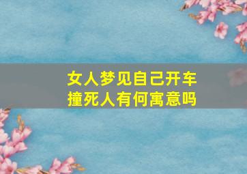 女人梦见自己开车撞死人有何寓意吗,女人梦见自己开车撞死人有何寓意吗周公解梦