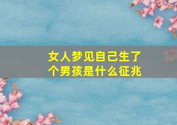 女人梦见自己生了个男孩是什么征兆,女人梦到自己生了个男孩是什么预兆