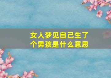 女人梦见自己生了个男孩是什么意思,已婚女人梦见又生了一个儿子