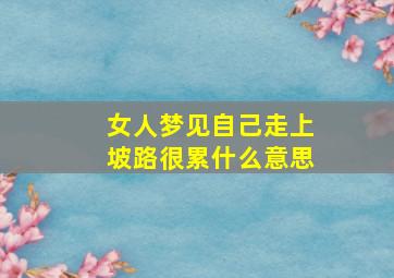 女人梦见自己走上坡路很累什么意思