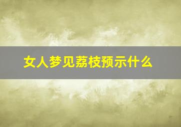 女人梦见荔枝预示什么