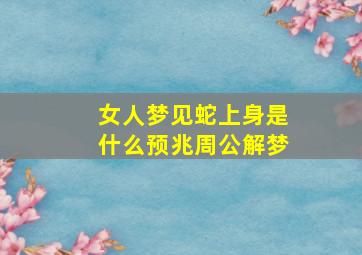 女人梦见蛇上身是什么预兆周公解梦