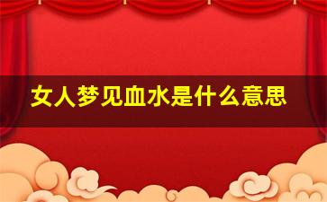 女人梦见血水是什么意思,女人梦见血水是什么意思解梦