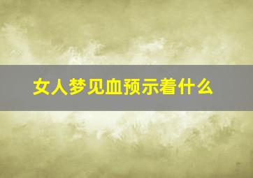 女人梦见血预示着什么,女人梦见血预示着什么意思