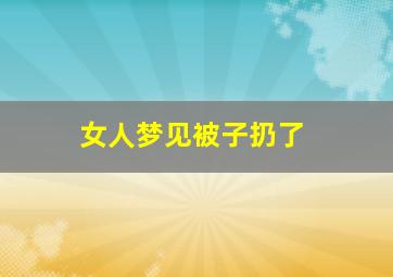 女人梦见被子扔了,梦到把被子扔了