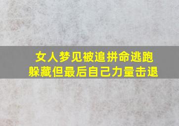 女人梦见被追拼命逃跑躲藏但最后自己力量击退,女人梦见被追到处躲