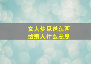 女人梦见送东西给别人什么意思