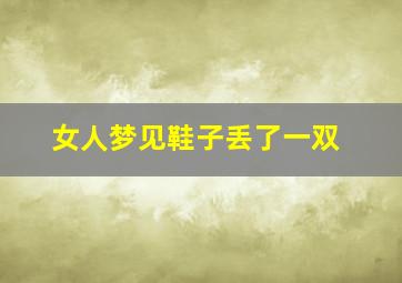 女人梦见鞋子丢了一双,女人梦见鞋丢一只是什么意思