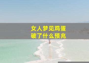 女人梦见鸡蛋破了什么预兆,女人梦见鸡蛋破了什么预兆周公解梦