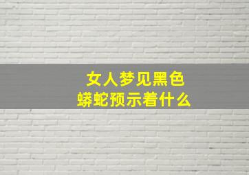 女人梦见黑色蟒蛇预示着什么