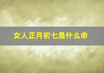 女人正月初七是什么命,农历正月初七女命