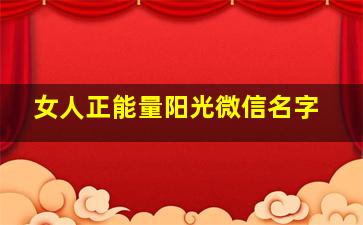 女人正能量阳光微信名字,女人正能量阳光微信名字两字