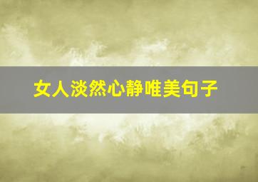 女人淡然心静唯美句子,女人淡然心静唯美成语