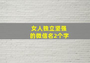 女人独立坚强的微信名2个字,形容女人独立坚强网名两个字