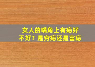 女人的嘴角上有痣好不好？是穷痣还是富痣