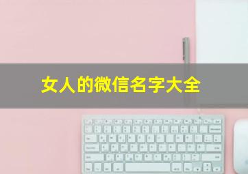 女人的微信名字大全,女人的微信名字带来好运