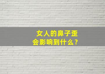 女人的鼻子歪会影响到什么？,女人鼻子歪从风水上怎么讲