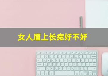 女人眉上长痣好不好,女人眉上长痣的位置代表什么