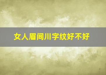 女人眉间川字纹好不好,女人眉间有川字纹面相