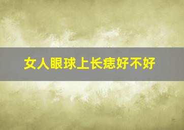 女人眼球上长痣好不好,女人眼球有志