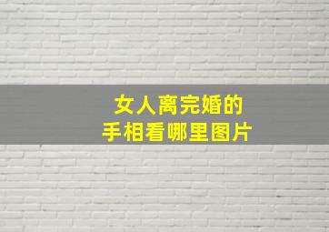 女人离完婚的手相看哪里图片,女人离婚手相图解