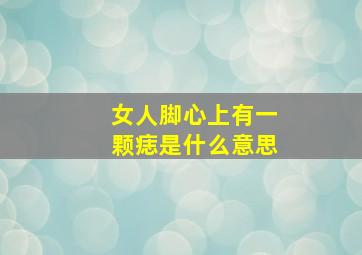 女人脚心上有一颗痣是什么意思,脚心长痣