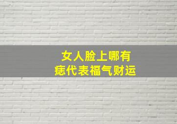 女人脸上哪有痣代表福气财运,女人脸上哪儿有痣招财