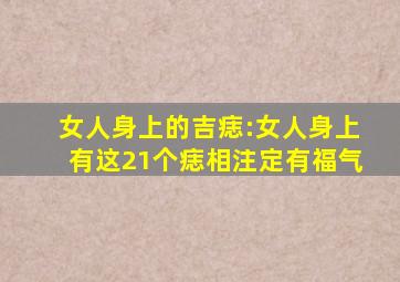 女人身上的吉痣:女人身上有这21个痣相注定有福气,女人身上的痣含义