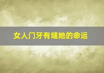 女人门牙有缝她的命运,女生门牙有缝 面相学