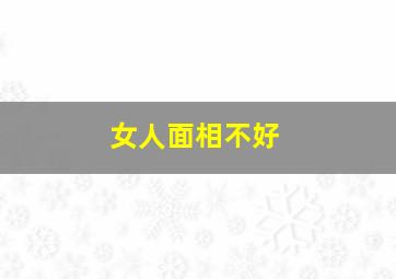 女人面相不好,女人面相不好的口诀