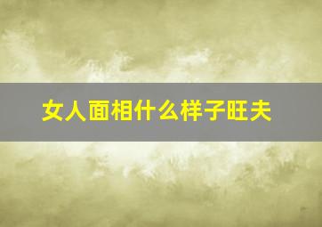 女人面相什么样子旺夫,女人哪种面相旺夫