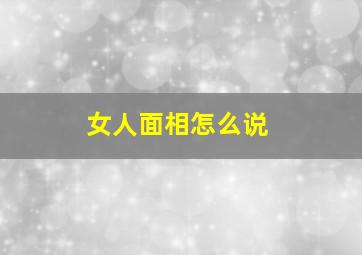 女人面相怎么说,女人面相怎么样有福气