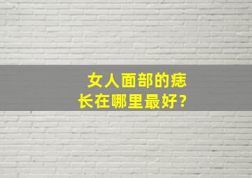 女人面部的痣长在哪里最好？,女人面部部位长痣全解