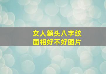 女人额头八字纹面相好不好图片,女人额头八字纹代表什么